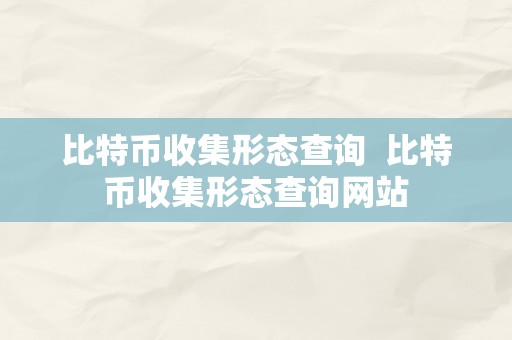 比特币收集形态查询  比特币收集形态查询网站