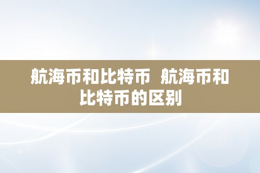 航海币和比特币  航海币和比特币的区别