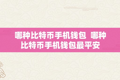 哪种比特币手机钱包  哪种比特币手机钱包最平安