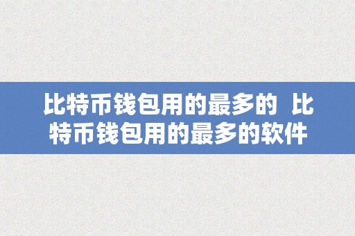 比特币钱包用的最多的  比特币钱包用的最多的软件