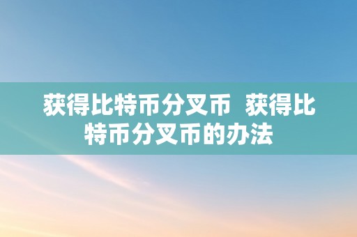 获得比特币分叉币  获得比特币分叉币的办法