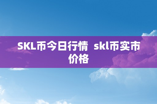 SKL币今日行情  skl币实市价格