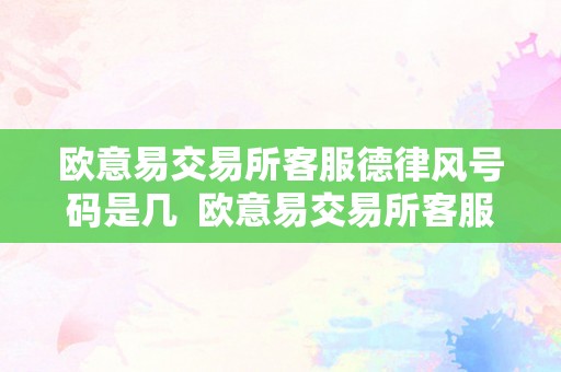 欧意易交易所客服德律风号码是几  欧意易交易所客服德律风号码是几号