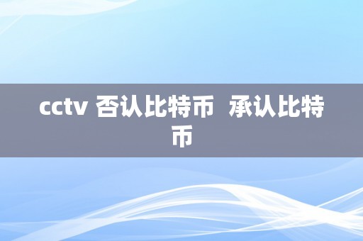 cctv 否认比特币  承认比特币