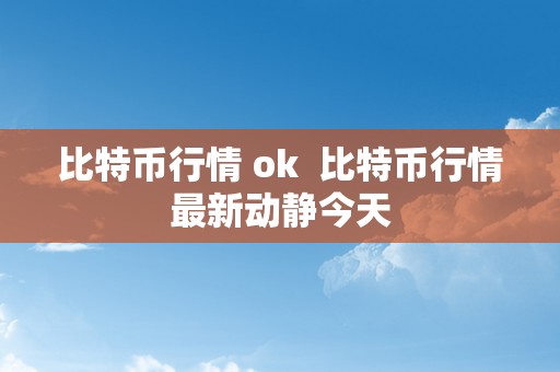 比特币行情 ok  比特币行情最新动静今天