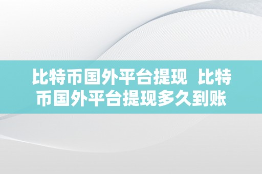 比特币国外平台提现  比特币国外平台提现多久到账