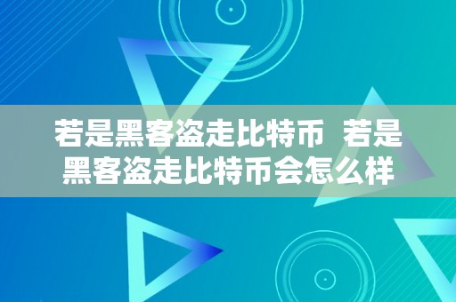 若是黑客盗走比特币  若是黑客盗走比特币会怎么样