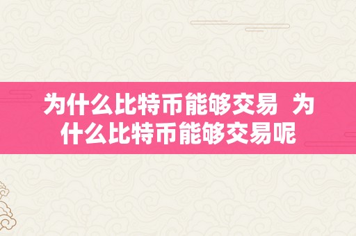 为什么比特币能够交易  为什么比特币能够交易呢