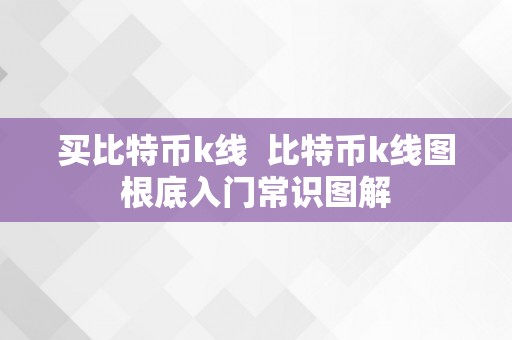 买比特币k线  比特币k线图根底入门常识图解