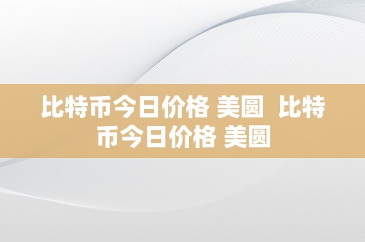 比特币今日价格 美圆  比特币今日价格 美圆