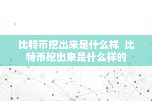 比特币挖出来是什么样  比特币挖出来是什么样的