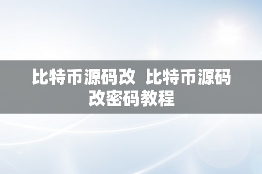 比特币源码改  比特币源码改密码教程