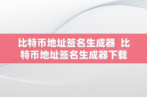 比特币地址签名生成器  比特币地址签名生成器下载