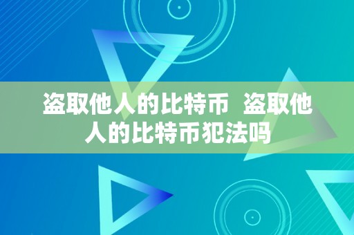 盗取他人的比特币  盗取他人的比特币犯法吗