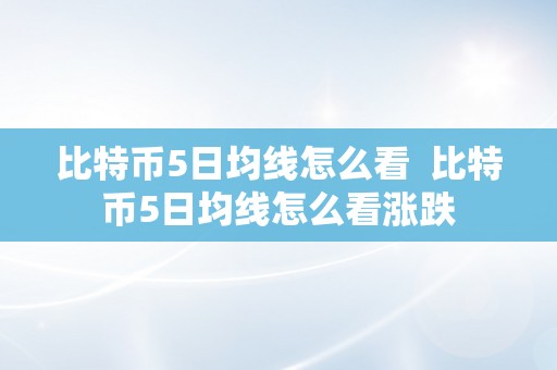 比特币5日均线怎么看  比特币5日均线怎么看涨跌