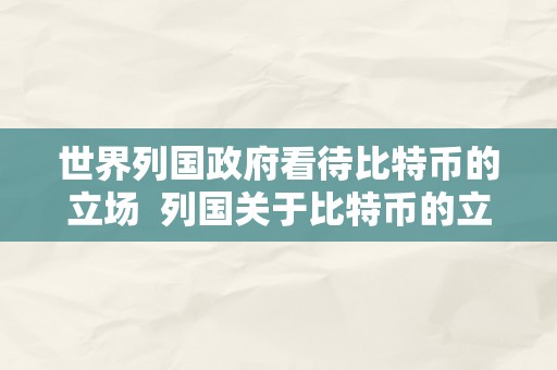 世界列国政府看待比特币的立场  列国关于比特币的立场