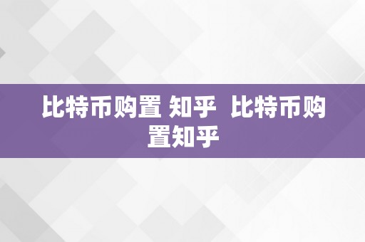 比特币购置 知乎  比特币购置知乎