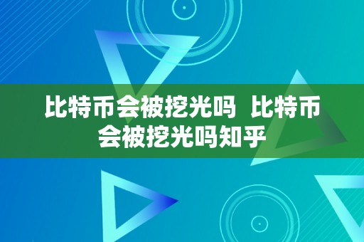 比特币会被挖光吗  比特币会被挖光吗知乎