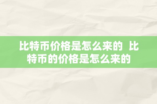 比特币价格是怎么来的  比特币的价格是怎么来的