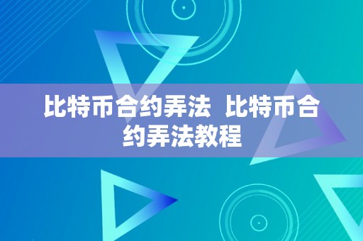 比特币合约弄法  比特币合约弄法教程