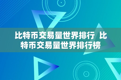 比特币交易量世界排行  比特币交易量世界排行榜