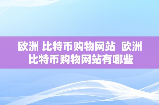 欧洲 比特币购物网站  欧洲 比特币购物网站有哪些