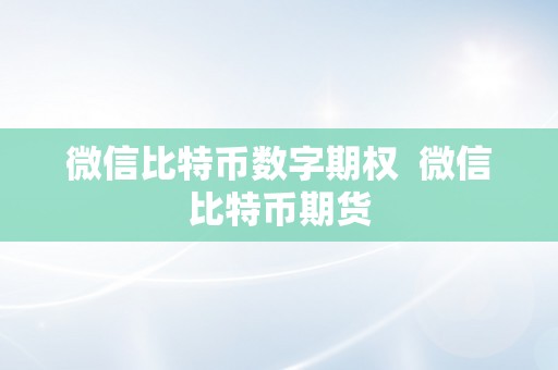 微信比特币数字期权  微信比特币期货