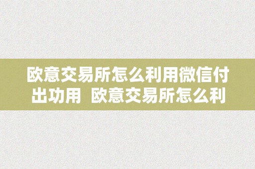 欧意交易所怎么利用微信付出功用  欧意交易所怎么利用微信付出功用的