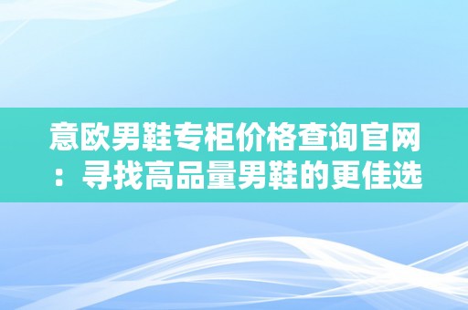 意欧男鞋专柜价格查询官网：寻找高品量男鞋的更佳选择