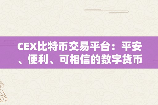 CEX比特币交易平台：平安、便利、可相信的数字货币交易平台