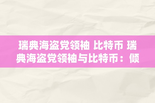 瑞典海盗党领袖 比特币 瑞典海盗党领袖与比特币：倾覆传统金融系统的兴起 