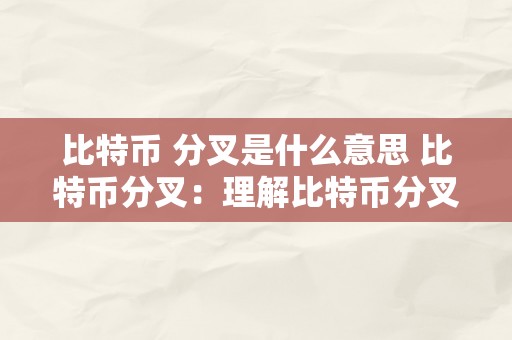 比特币 分叉是什么意思 比特币分叉：理解比特币分叉的意义、类型和影响 