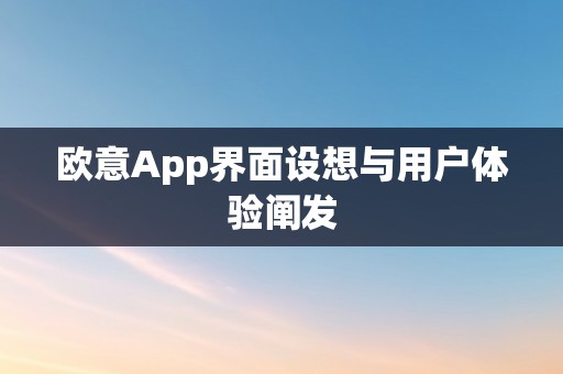 欧意App界面设想与用户体验阐发