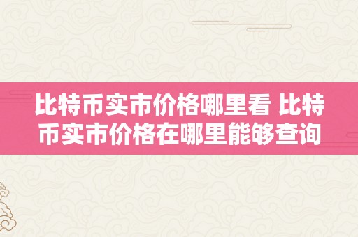 比特币实市价格哪里看 比特币实市价格在哪里能够查询？全面领会比特币价格走势及其影响因素 