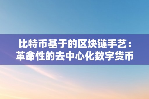 比特币基于的区块链手艺：革命性的去中心化数字货币形式