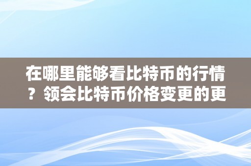 在哪里能够看比特币的行情？领会比特币价格变更的更佳路子