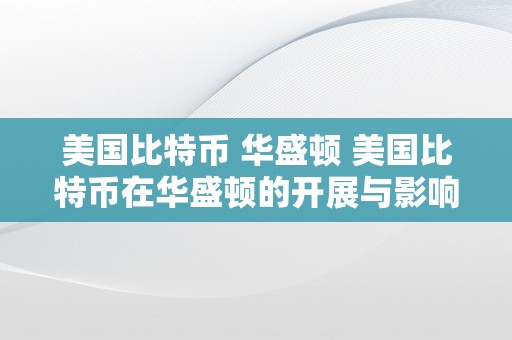 美国比特币 华盛顿 美国比特币在华盛顿的开展与影响 