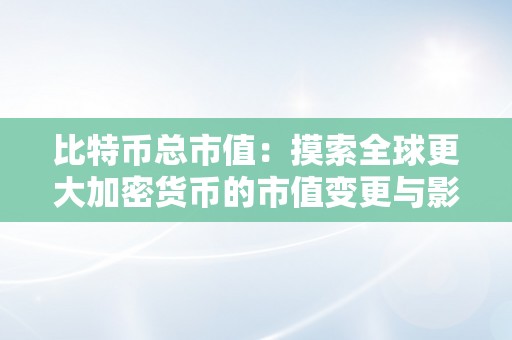 比特币总市值：摸索全球更大加密货币的市值变更与影响