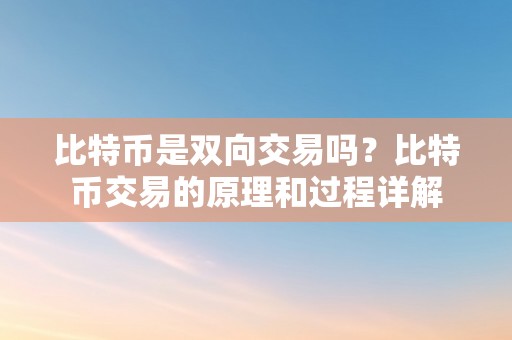 比特币是双向交易吗？比特币交易的原理和过程详解