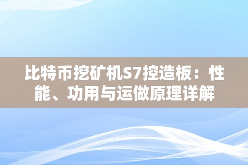 比特币挖矿机S7控造板：性能、功用与运做原理详解