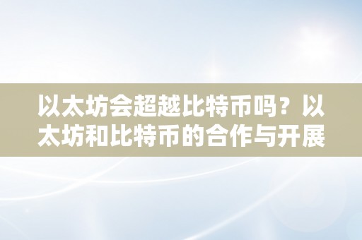 以太坊会超越比特币吗？以太坊和比特币的合作与开展前景切磋