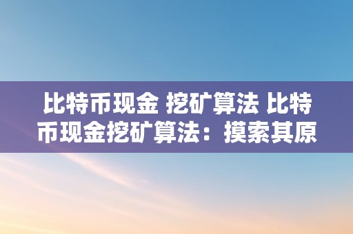 比特币现金 挖矿算法 比特币现金挖矿算法：摸索其原理、功用和将来开展趋向 