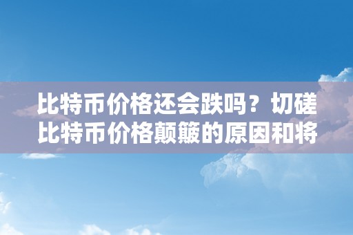 比特币价格还会跌吗？切磋比特币价格颠簸的原因和将来走势