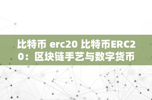 比特币 erc20 比特币ERC20：区块链手艺与数字货币的完美交融 