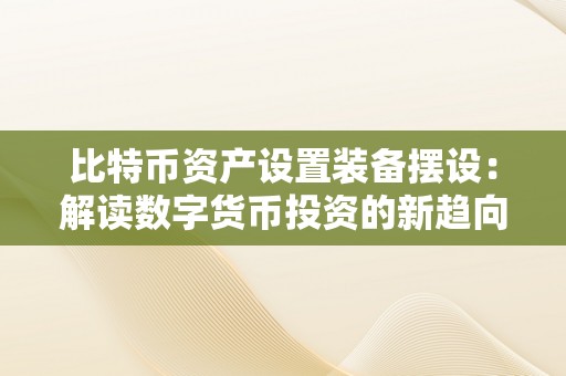 比特币资产设置装备摆设：解读数字货币投资的新趋向