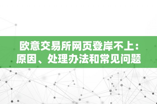 欧意交易所网页登岸不上：原因、处理办法和常见问题解析