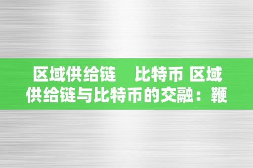 区域供给链    比特币 区域供给链与比特币的交融：鞭策新时代的贸易开展 