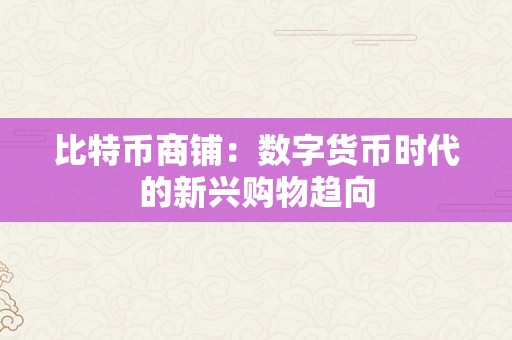 比特币商铺：数字货币时代的新兴购物趋向