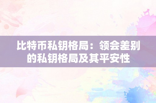 比特币私钥格局：领会差别的私钥格局及其平安性