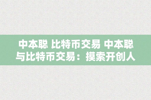 中本聪 比特币交易 中本聪与比特币交易：摸索开创人身份、手艺立异和市场影响 